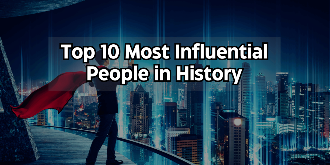 Top 10 Most Influential People in History